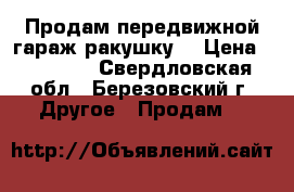 Продам передвижной гараж-ракушку  › Цена ­ 15 000 - Свердловская обл., Березовский г. Другое » Продам   